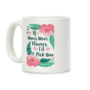 If Moms Were Flowers I'd Pick You Coffee Mug