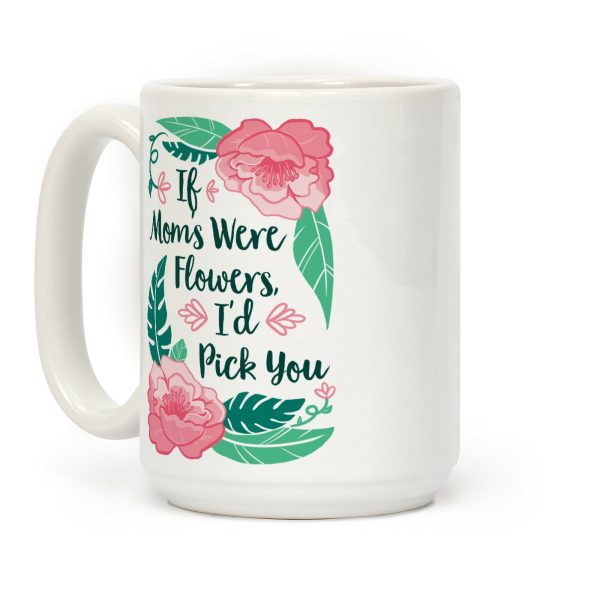 If Moms Were Flowers I'd Pick You Coffee Mug If Moms Were Flowers I'd Pick You Coffee Mug