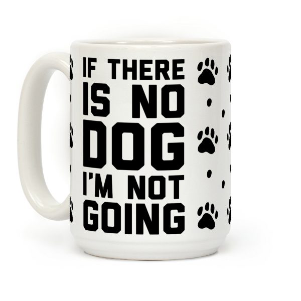 If There Is No Dog I'm Not Going Coffee Mug If There Is No Dog I'm Not Going Coffee Mug