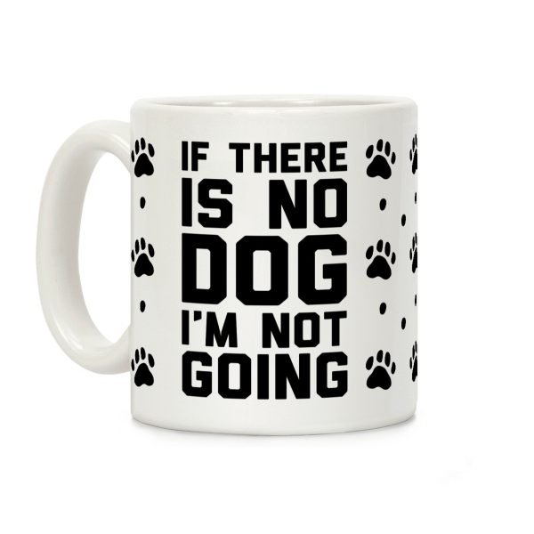 If There Is No Dog I'm Not Going Coffee Mug If There Is No Dog I'm Not Going Coffee Mug