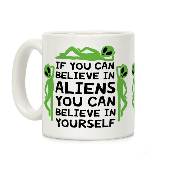 If You Can Believe In Aliens You Can Believe In Yourself Coffee Mug If You Can Believe In Aliens You Can Believe In Yourself Coffee Mug