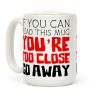If You Can Read This, You're Too Close, Go Away. Coffee Mug If You Can Read This, You're Too Close, Go Away. Coffee Mug