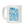 If You Don't Care About Public Libraries You Should Be Ashamed Of Your Shelf Coffee Mug If You Don't Care About Public Libraries You Should Be Ashamed Of Your Shelf Coffee Mug