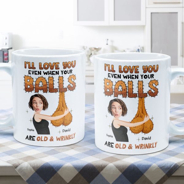 I'll Love You Even When Your Balls Are Old And Wrinkly Husband, Boyfriend - Personalized Mug I'll Love You Even When Your Balls Are Old And Wrinkly Husband, Boyfriend - Personalized Mug