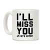 I'll Miss You JK Bye Bitch Coffee Mug I'll Miss You JK Bye Bitch Coffee Mug