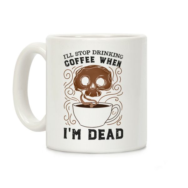 I'll stop drinking coffee when I'm DEAD! Coffee Mug I'll stop drinking coffee when I'm DEAD! Coffee Mug