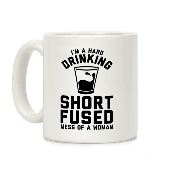 I'm a Hard Drinking Short Fused Mess of a Woman Coffee Mug I'm a Hard Drinking Short Fused Mess of a Woman Coffee Mug