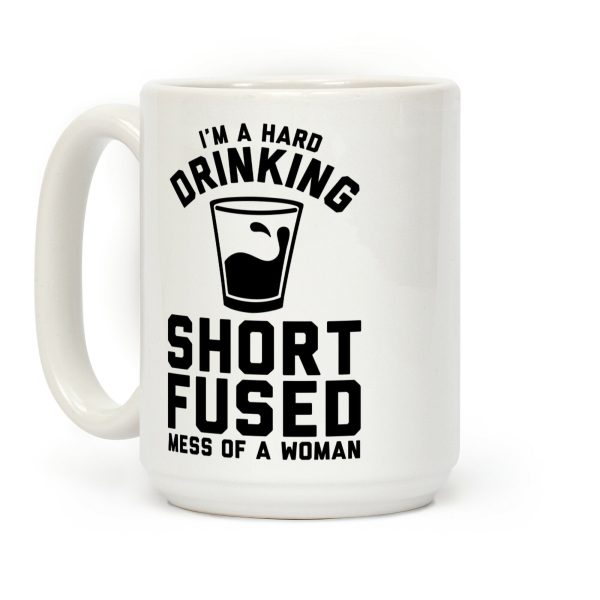 I'm a Hard Drinking Short Fused Mess of a Woman Coffee Mug I'm a Hard Drinking Short Fused Mess of a Woman Coffee Mug