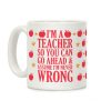 I'm A Teacher So You Can Go Ahead and Assume I'm Never Wrong Coffee Mug I'm A Teacher So You Can Go Ahead and Assume I'm Never Wrong Coffee Mug