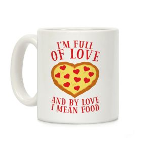 I'm Full Of Love... And By Love I Mean Food Coffee Mug