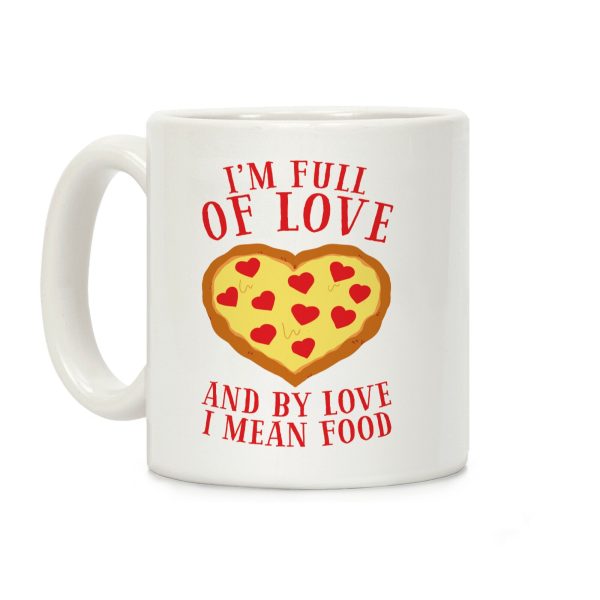 I'm Full Of Love... And By Love I Mean Food Coffee Mug I'm Full Of Love... And By Love I Mean Food Coffee Mug