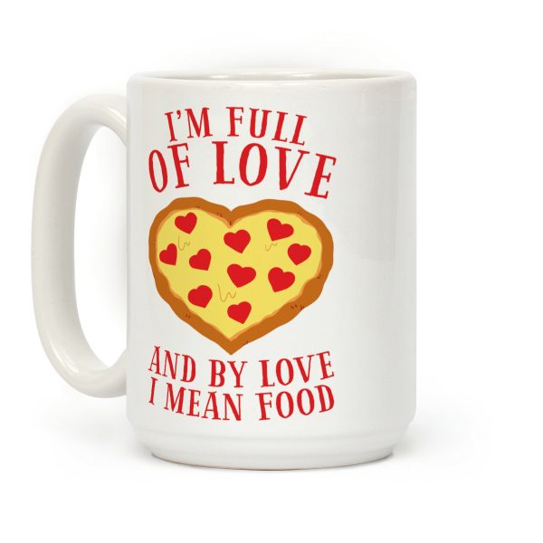 I'm Full Of Love... And By Love I Mean Food Coffee Mug I'm Full Of Love... And By Love I Mean Food Coffee Mug