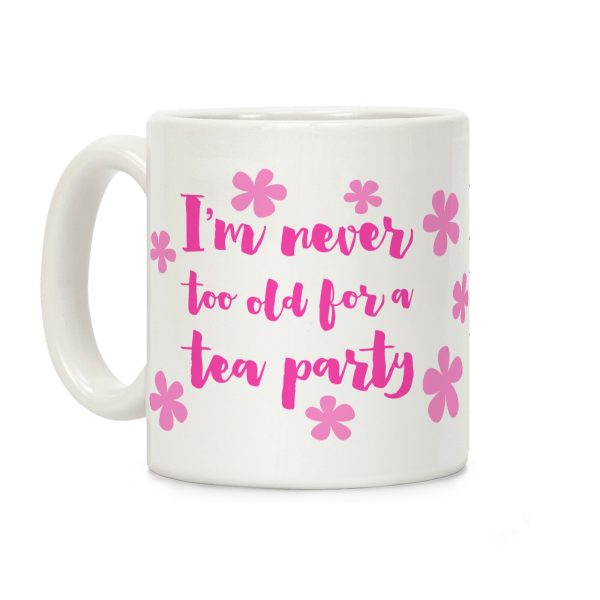 I'm Never Too Old For A Tea Party Coffee Mug I'm Never Too Old For A Tea Party Coffee Mug