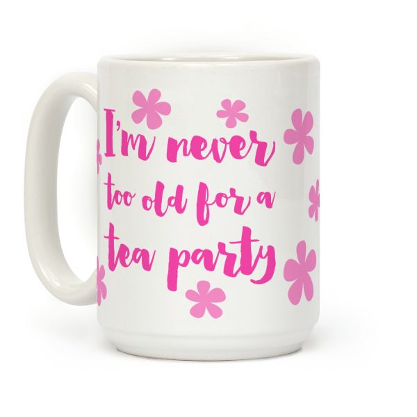 I'm Never Too Old For A Tea Party Coffee Mug I'm Never Too Old For A Tea Party Coffee Mug