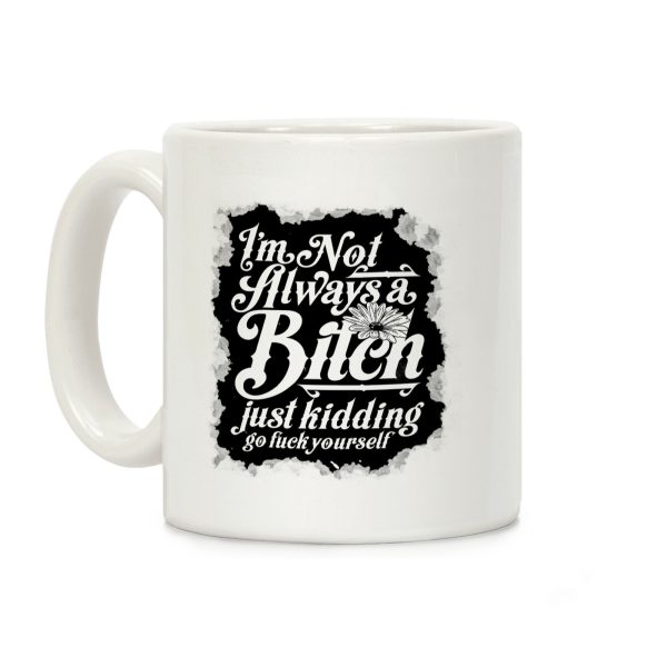 I'm Not Always A Bitch (Just Kidding) Coffee Mug I'm Not Always A Bitch (Just Kidding) Coffee Mug