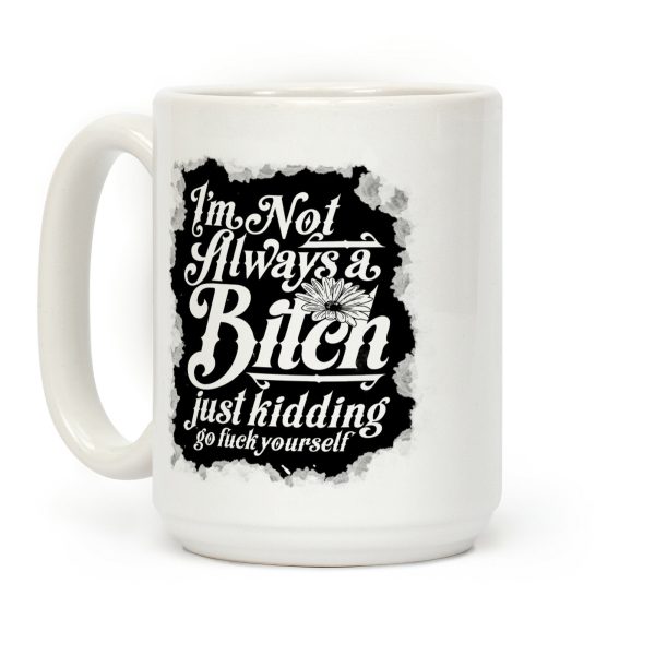 I'm Not Always A Bitch (Just Kidding) Coffee Mug I'm Not Always A Bitch (Just Kidding) Coffee Mug