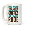 I'm Not Always Tired & Rude Sometimes I Have Coffee Then I'm Just Rude Coffee Mug I'm Not Always Tired & Rude Sometimes I Have Coffee Then I'm Just Rude Coffee Mug