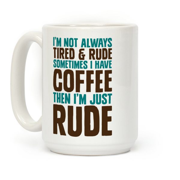 I'm Not Always Tired & Rude Sometimes I Have Coffee Then I'm Just Rude Coffee Mug I'm Not Always Tired & Rude Sometimes I Have Coffee Then I'm Just Rude Coffee Mug