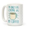 I'm Only As Strong As My Coffee Coffee Mug I'm Only As Strong As My Coffee Coffee Mug