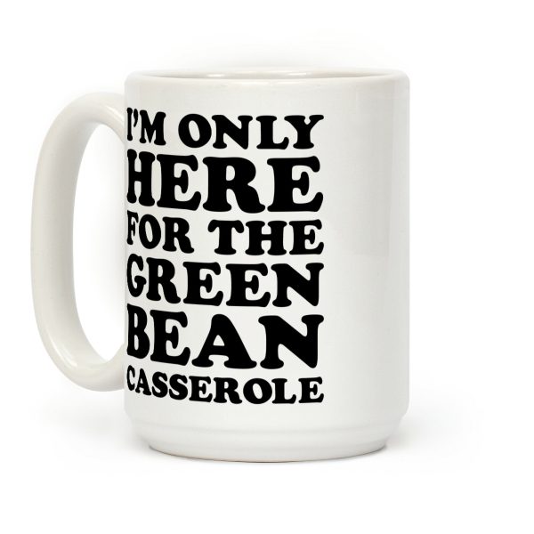 I'm Only Here For The Green Bean Casserole Coffee Mug I'm Only Here For The Green Bean Casserole Coffee Mug