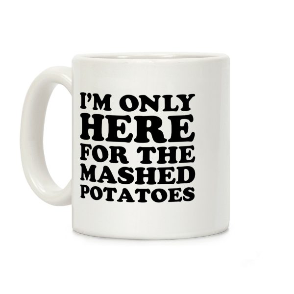 I'm Only Here For The Mashed Potatoes Coffee Mug I'm Only Here For The Mashed Potatoes Coffee Mug