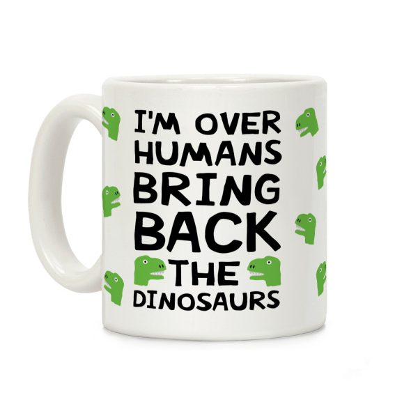 I'm Over Humans Bring Back The Dinosaurs Coffee Mug I'm Over Humans Bring Back The Dinosaurs Coffee Mug