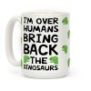 I'm Over Humans Bring Back The Dinosaurs Coffee Mug I'm Over Humans Bring Back The Dinosaurs Coffee Mug