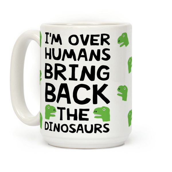 I'm Over Humans Bring Back The Dinosaurs Coffee Mug I'm Over Humans Bring Back The Dinosaurs Coffee Mug