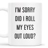 I'm Sorry Did I Roll My Eyes Out Loud Humorous Quote Mug - Personalized Custom Coffee Mug - COL078_MG I'm Sorry Did I Roll My Eyes Out Loud Humorous Quote Mug - Personalized Custom Coffee Mug - COL078_MG