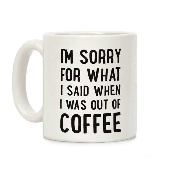 I'm Sorry for What I Said When I Was out of Coffee Coffee Mug I'm Sorry for What I Said When I Was out of Coffee Coffee Mug