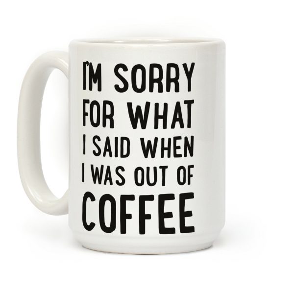 I'm Sorry for What I Said When I Was out of Coffee Coffee Mug I'm Sorry for What I Said When I Was out of Coffee Coffee Mug