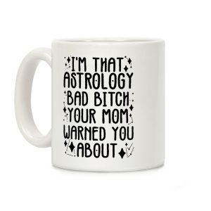 I'm That Astrology Bad Bitch Your Mom Warned You About Coffee Mug