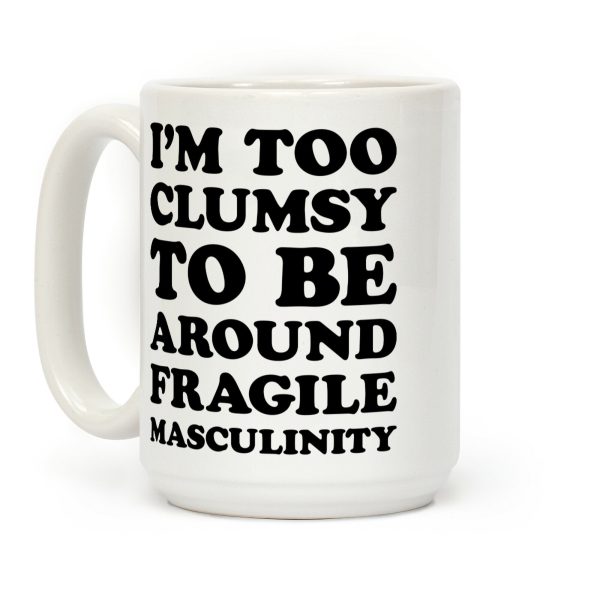 I'm Too Clumsy To Be Around Fragile Masculinity Coffee Mug I'm Too Clumsy To Be Around Fragile Masculinity Coffee Mug