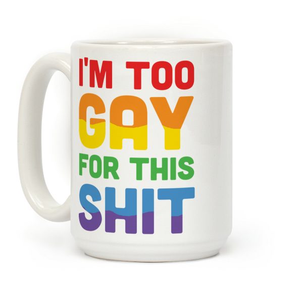 I'm Too Gay For This Shit Coffee Mug I'm Too Gay For This Shit Coffee Mug