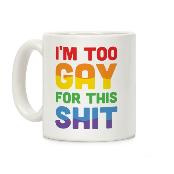 I'm Too Gay For This Shit Coffee Mug I'm Too Gay For This Shit Coffee Mug