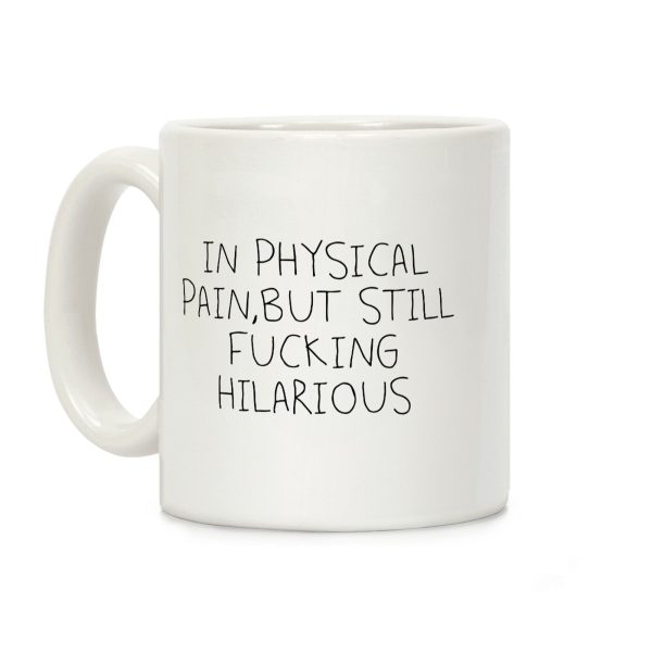 In Physical Pain But Still F***ing Hilarious Coffee Mug In Physical Pain But Still F***ing Hilarious Coffee Mug