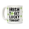 Irish To Get Lucky Tonight Coffee Mug Irish To Get Lucky Tonight Coffee Mug