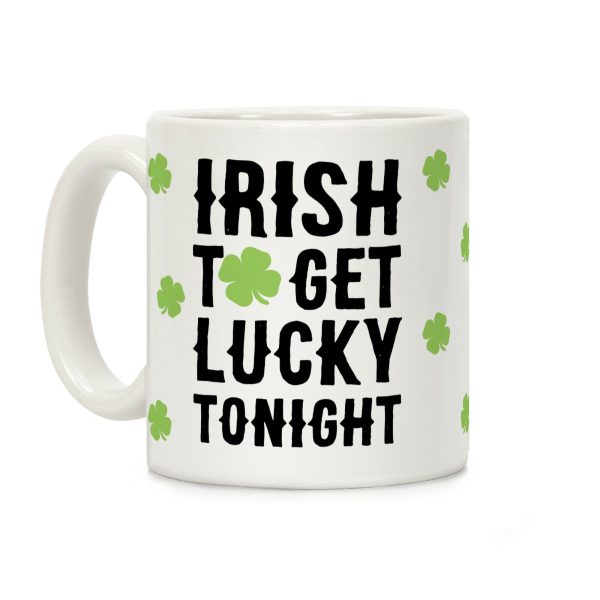 Irish To Get Lucky Tonight Coffee Mug Irish To Get Lucky Tonight Coffee Mug