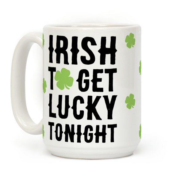 Irish To Get Lucky Tonight Coffee Mug Irish To Get Lucky Tonight Coffee Mug
