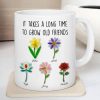 It Takes a Long Time to Grow an Old Friend, Custom Birth Month Flower - Personalized Mug - Christmas Gift for Best Friends It Takes a Long Time to Grow an Old Friend, Custom Birth Month Flower - Personalized Mug - Christmas Gift for Best Friends