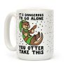 It's Dangerous to Go Alone, You Otter Take This Coffee Mug
