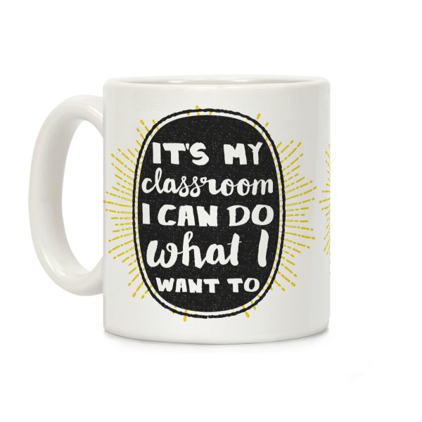 It's My Class Room I Can Do What I Want Coffee Mug It's My Class Room I Can Do What I Want Coffee Mug