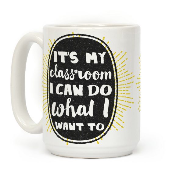 It's My Class Room I Can Do What I Want Coffee Mug It's My Class Room I Can Do What I Want Coffee Mug