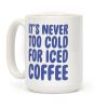 It's Never Too Cold for Iced Coffee Coffee Mug It's Never Too Cold for Iced Coffee Coffee Mug