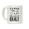 It's Never Too Late To Quilt Coffee Mug