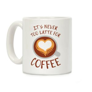 It's Never Too Latte For Coffee Coffee Mug
