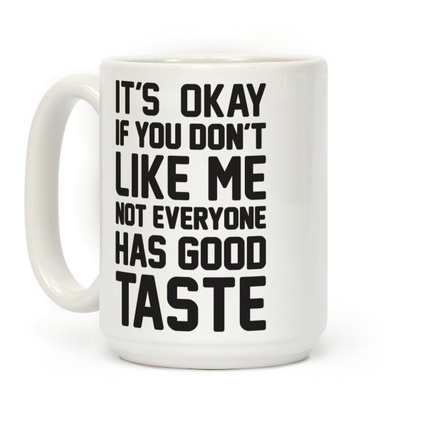 It's Okay If You Don't Like Me Not Everyone Has Good Taste Coffee Mug It's Okay If You Don't Like Me Not Everyone Has Good Taste Coffee Mug
