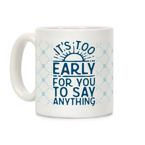 It's Too Early for You to Say Anything Coffee Mug