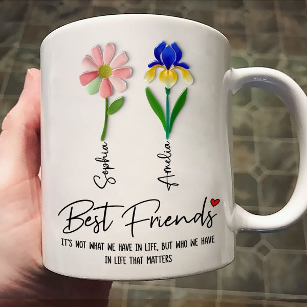 It's Who We Have in Life that Matters, Custom Birth Month Flower - Personalized Mug - Christmas Gift for Best Friends It's Who We Have in Life that Matters, Custom Birth Month Flower - Personalized Mug - Christmas Gift for Best Friends