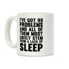 I've Got 99 Problems And All Of Them Most Likely Stem From A Lack Of Sleep Coffee Mug I've Got 99 Problems And All Of Them Most Likely Stem From A Lack Of Sleep Coffee Mug